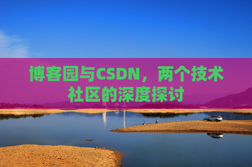 博客园与CSDN,两个技术社区的深度探讨
